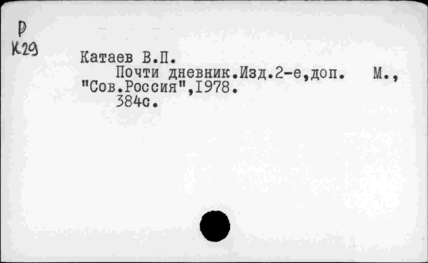 ﻿Катаев В.П.
Почти дневник.Изд.2-е,доп. "Сов.Россия”,1978.
384с.